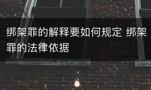 绑架罪的解释要如何规定 绑架罪的法律依据