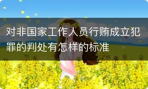 对非国家工作人员行贿成立犯罪的判处有怎样的标准
