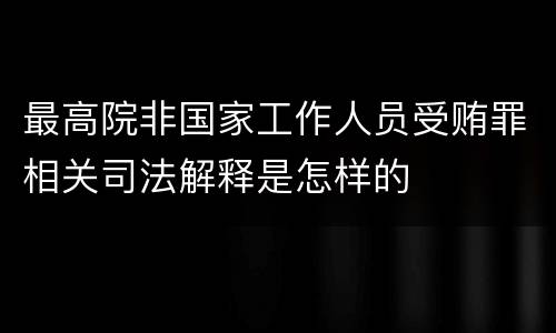最高院非国家工作人员受贿罪相关司法解释是怎样的