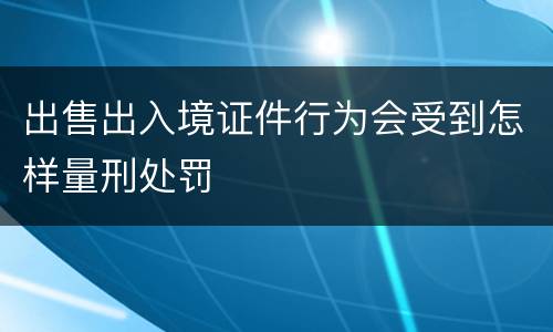 出售出入境证件行为会受到怎样量刑处罚