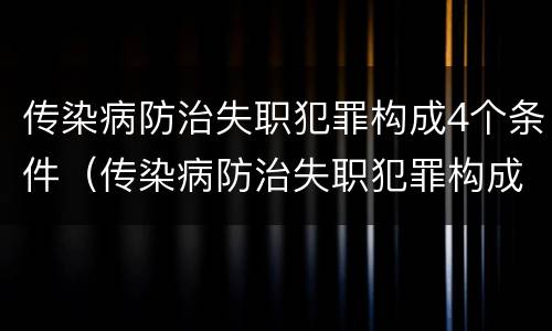 传染病防治失职犯罪构成4个条件（传染病防治失职犯罪构成4个条件是）