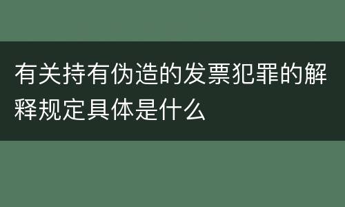 有关持有伪造的发票犯罪的解释规定具体是什么