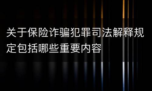 关于保险诈骗犯罪司法解释规定包括哪些重要内容