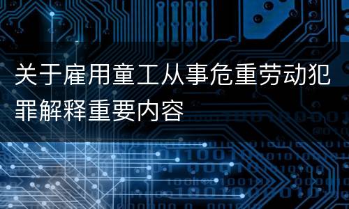 关于雇用童工从事危重劳动犯罪解释重要内容