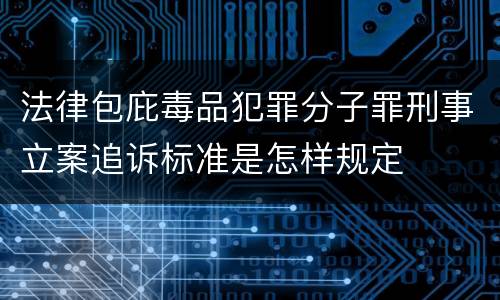 法律包庇毒品犯罪分子罪刑事立案追诉标准是怎样规定