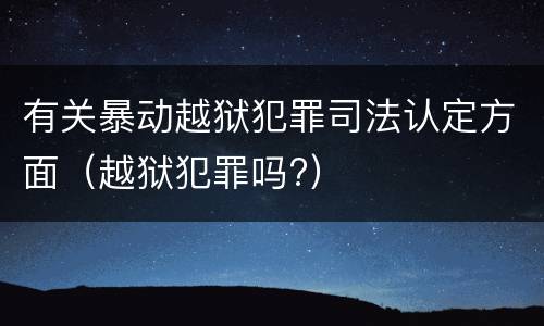 有关暴动越狱犯罪司法认定方面（越狱犯罪吗?）