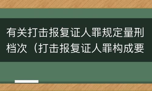 有关打击报复证人罪规定量刑档次（打击报复证人罪构成要件）