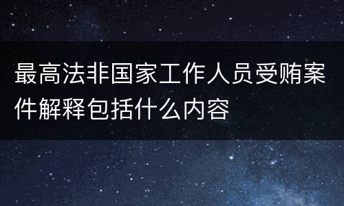 最高法非国家工作人员受贿案件解释包括什么内容