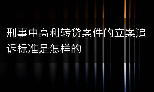 刑事中高利转贷案件的立案追诉标准是怎样的
