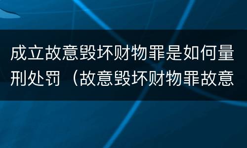 成立故意毁坏财物罪是如何量刑处罚（故意毁坏财物罪故意的认定）