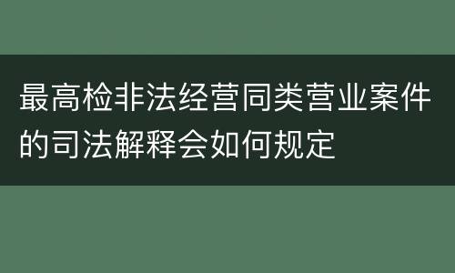最高检非法经营同类营业案件的司法解释会如何规定
