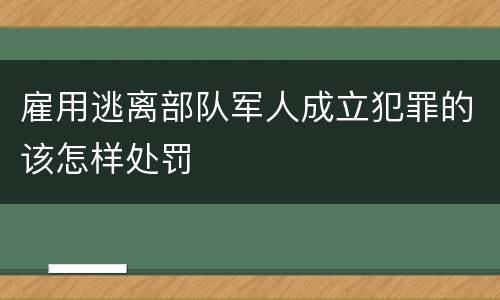 雇用逃离部队军人成立犯罪的该怎样处罚