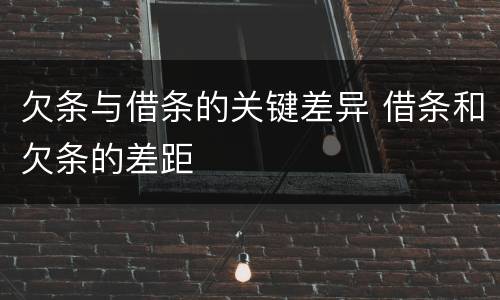 欠条与借条的关键差异 借条和欠条的差距