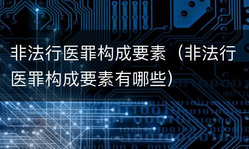 非法行医罪构成要素（非法行医罪构成要素有哪些）
