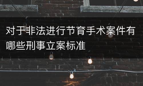对于非法进行节育手术案件有哪些刑事立案标准