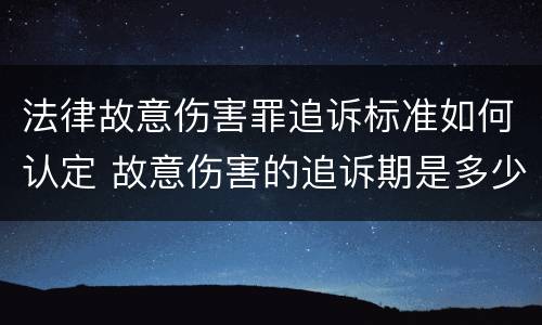 法律故意伤害罪追诉标准如何认定 故意伤害的追诉期是多少年