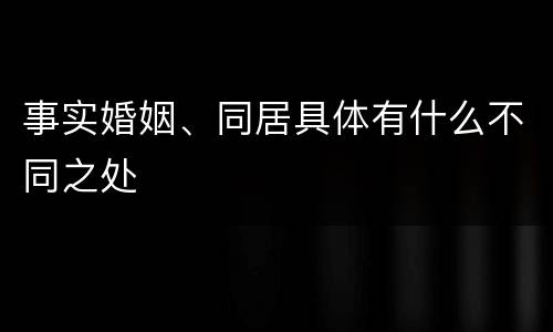 事实婚姻、同居具体有什么不同之处