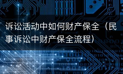 诉讼活动中如何财产保全（民事诉讼中财产保全流程）
