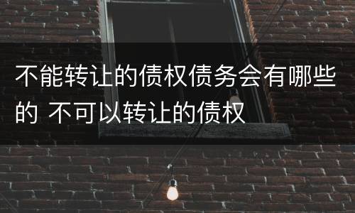 不能转让的债权债务会有哪些的 不可以转让的债权