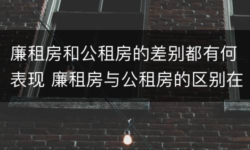 廉租房和公租房的差别都有何表现 廉租房与公租房的区别在哪里