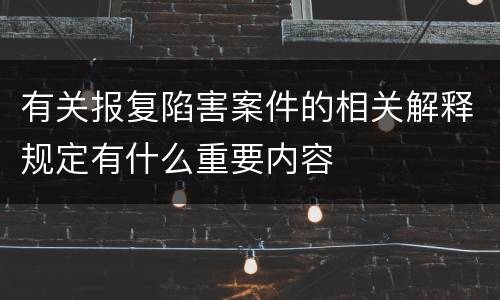 有关报复陷害案件的相关解释规定有什么重要内容