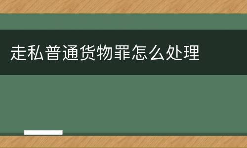 走私普通货物罪怎么处理