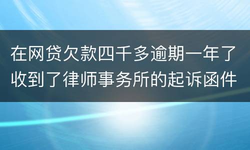 在网贷欠款四千多逾期一年了收到了律师事务所的起诉函件是真的吗