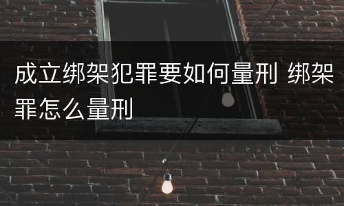 成立绑架犯罪要如何量刑 绑架罪怎么量刑