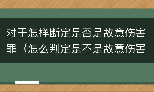 对于怎样断定是否是故意伤害罪（怎么判定是不是故意伤害罪）