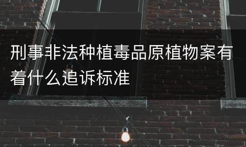 刑事非法种植毒品原植物案有着什么追诉标准