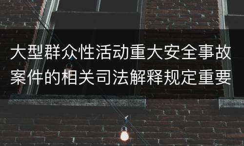 大型群众性活动重大安全事故案件的相关司法解释规定重要内容是什么