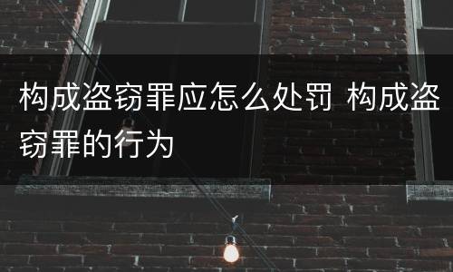 构成盗窃罪应怎么处罚 构成盗窃罪的行为