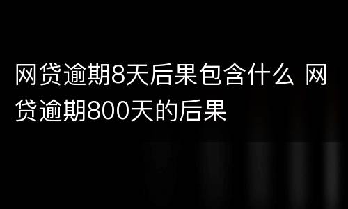 网贷逾期8天后果包含什么 网贷逾期800天的后果