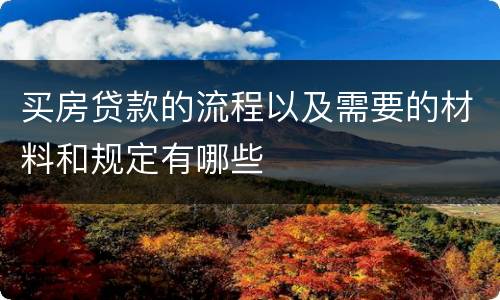 买房贷款的流程以及需要的材料和规定有哪些