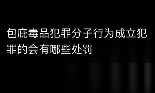 包庇毒品犯罪分子行为成立犯罪的会有哪些处罚