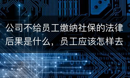 公司不给员工缴纳社保的法律后果是什么，员工应该怎样去应对