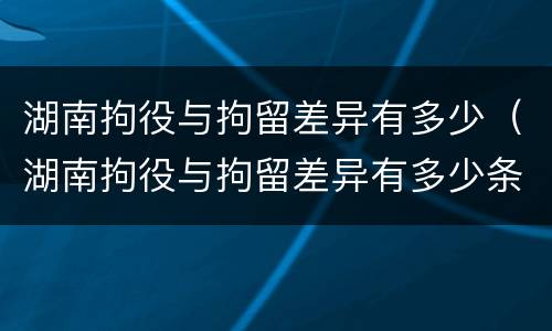 湖南拘役与拘留差异有多少（湖南拘役与拘留差异有多少条）