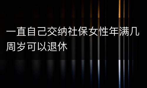 一直自己交纳社保女性年满几周岁可以退休