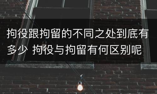 拘役跟拘留的不同之处到底有多少 拘役与拘留有何区别呢