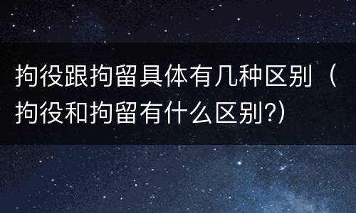 拘役跟拘留具体有几种区别（拘役和拘留有什么区别?）