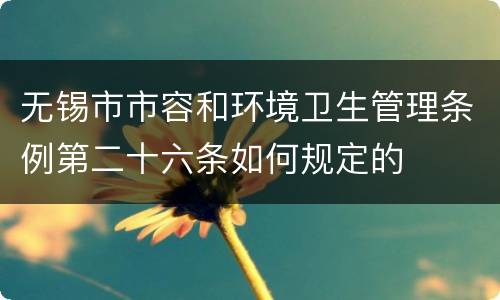无锡市市容和环境卫生管理条例第二十六条如何规定的
