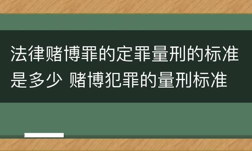 法律赌博罪的定罪量刑的标准是多少 赌博犯罪的量刑标准