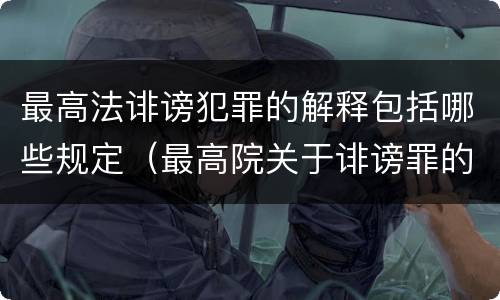 最高法诽谤犯罪的解释包括哪些规定（最高院关于诽谤罪的司法解释）