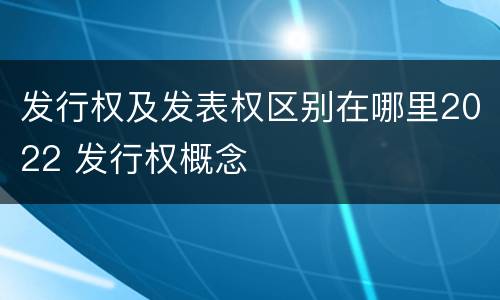 发行权及发表权区别在哪里2022 发行权概念