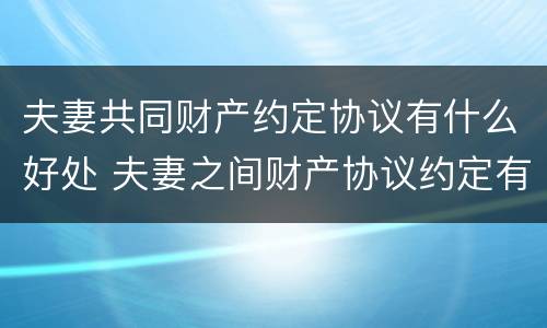 夫妻共同财产约定协议有什么好处 夫妻之间财产协议约定有效吗