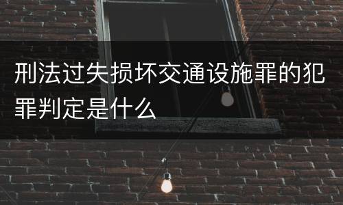 刑法过失损坏交通设施罪的犯罪判定是什么