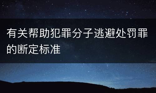 有关帮助犯罪分子逃避处罚罪的断定标准