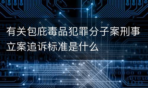有关包庇毒品犯罪分子案刑事立案追诉标准是什么