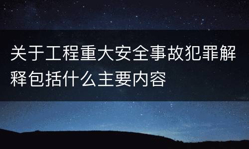 关于工程重大安全事故犯罪解释包括什么主要内容