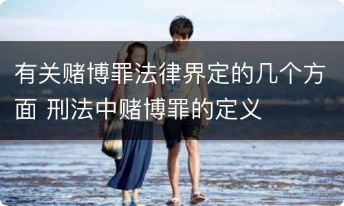 有关赌博罪法律界定的几个方面 刑法中赌博罪的定义